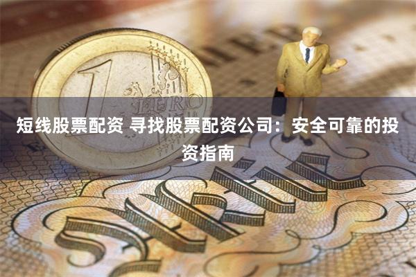 短线股票配资 寻找股票配资公司：安全可靠的投资指南