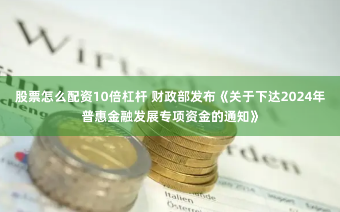 股票怎么配资10倍杠杆 财政部发布《关于下达2024年普惠金融发展专项资金的通知》