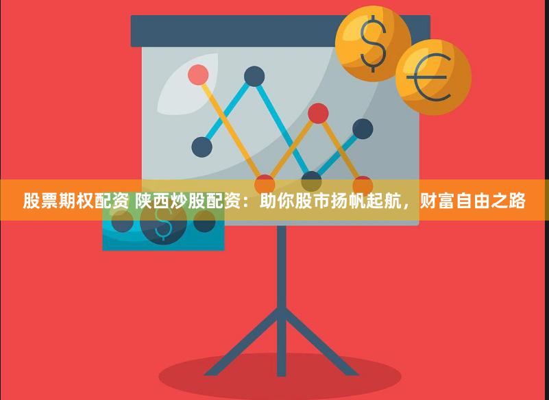 股票期权配资 陕西炒股配资：助你股市扬帆起航，财富自由之路