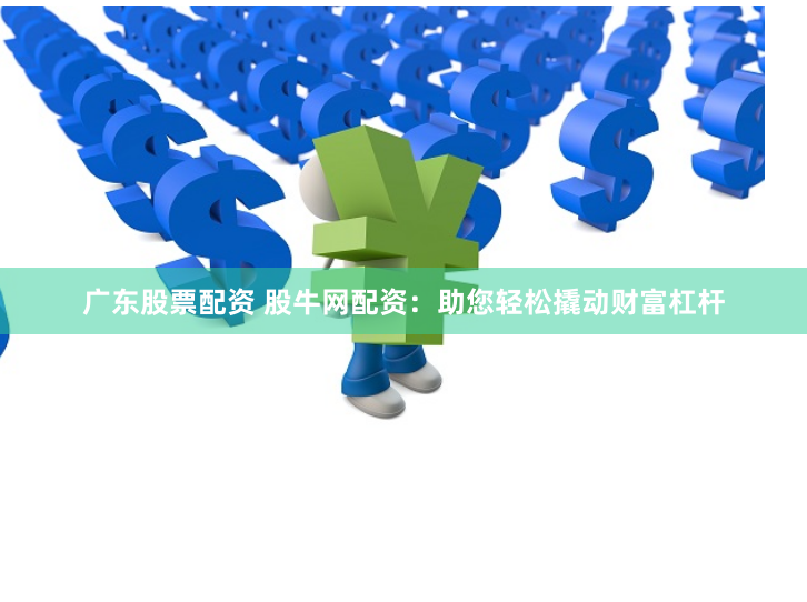 广东股票配资 股牛网配资：助您轻松撬动财富杠杆
