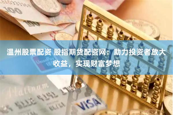 温州股票配资 股指期货配资网：助力投资者放大收益，实现财富梦想