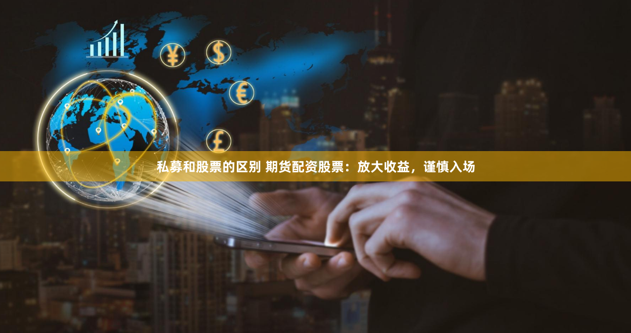 私募和股票的区别 期货配资股票：放大收益，谨慎入场