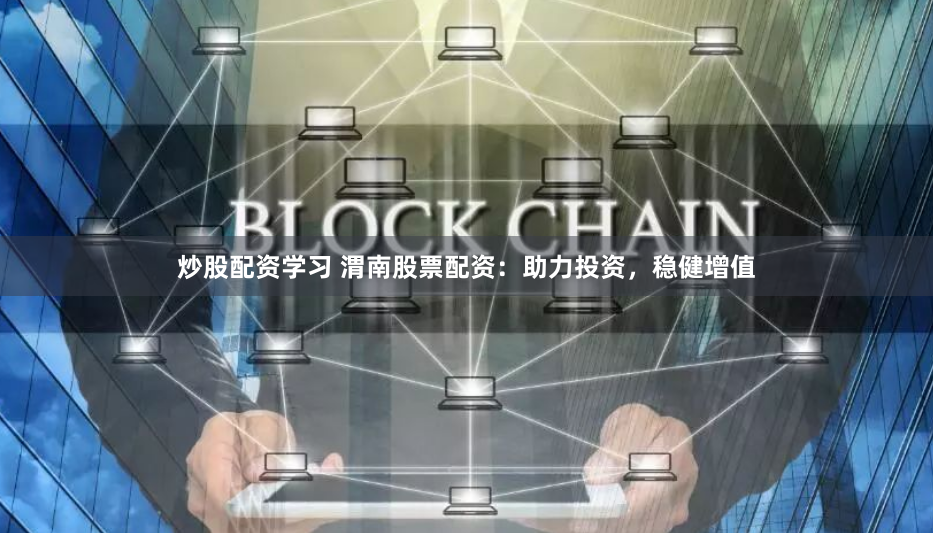 炒股配资学习 渭南股票配资：助力投资，稳健增值