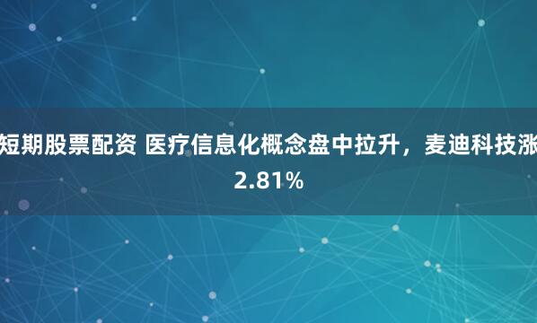 短期股票配资 医疗信息化概念盘中拉升，麦迪科技涨2.81%