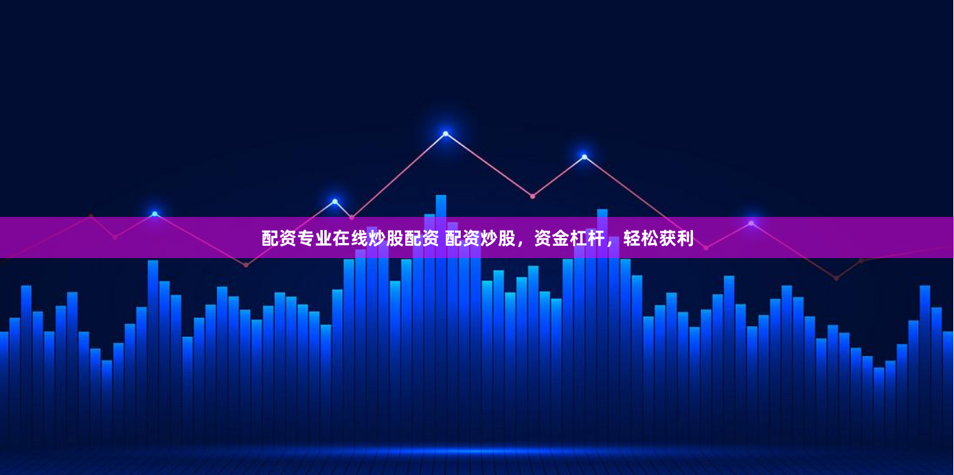 配资专业在线炒股配资 配资炒股，资金杠杆，轻松获利
