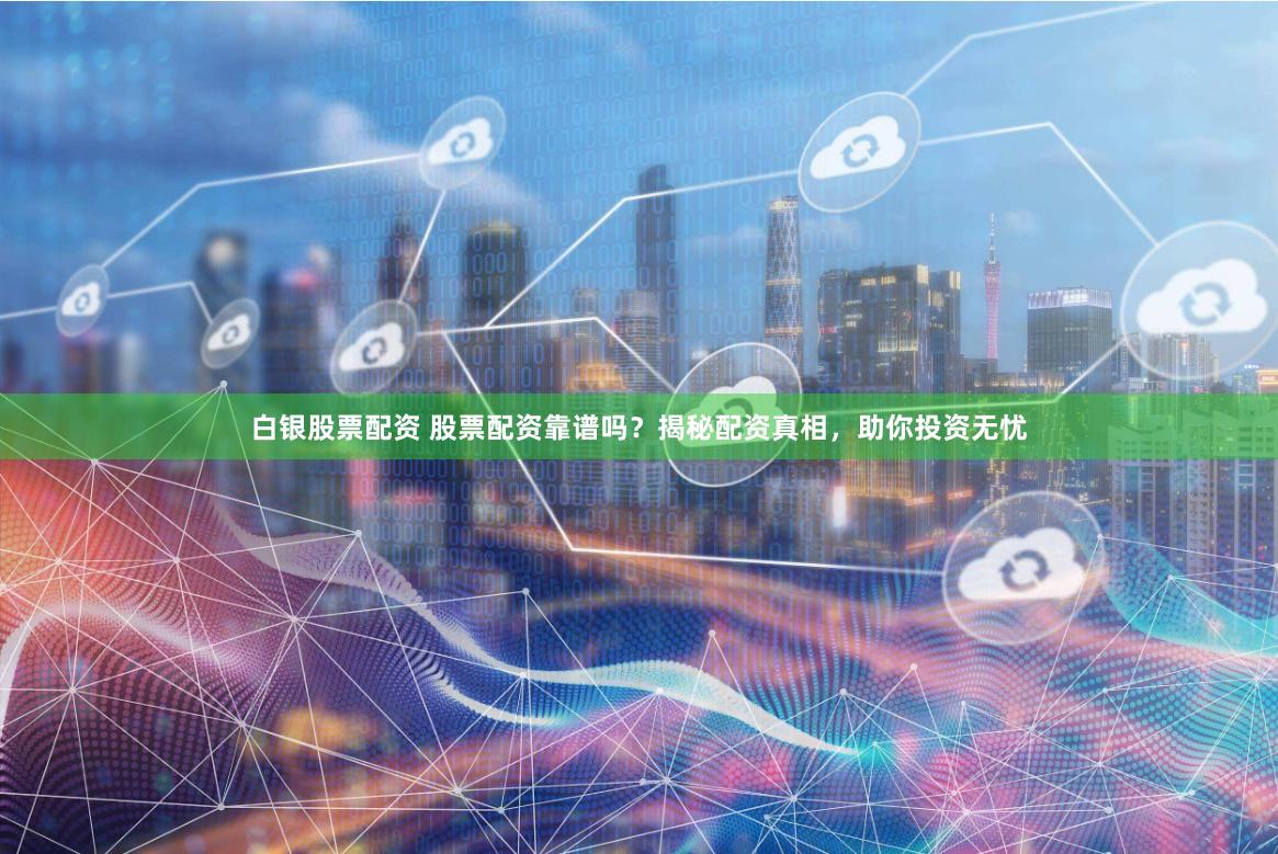白银股票配资 股票配资靠谱吗？揭秘配资真相，助你投资无忧