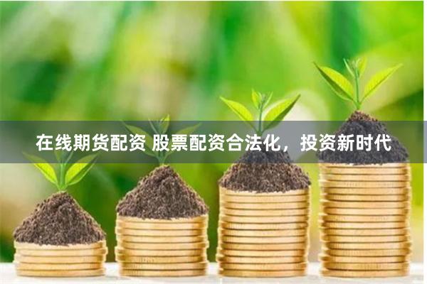 在线期货配资 股票配资合法化，投资新时代