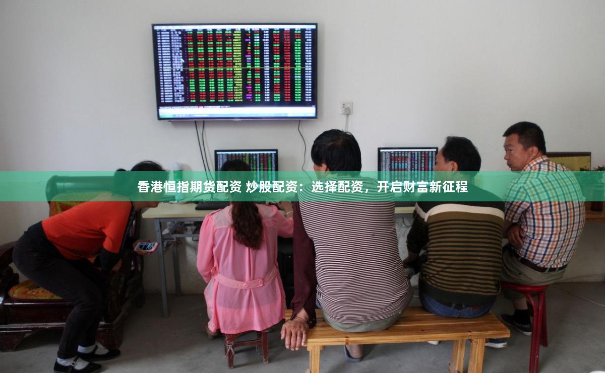 香港恒指期货配资 炒股配资：选择配资，开启财富新征程