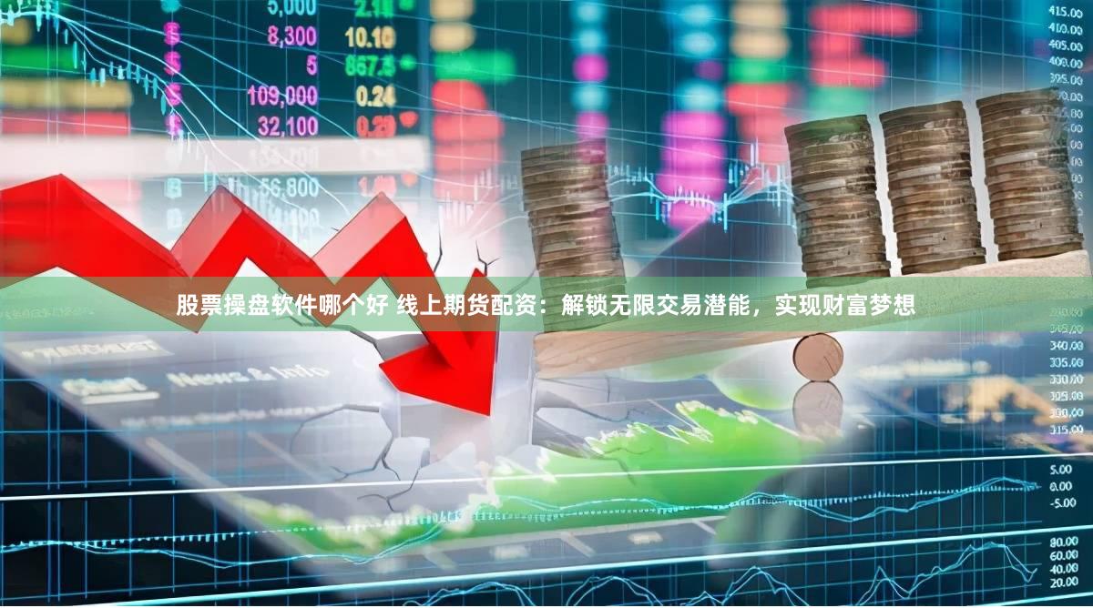 股票操盘软件哪个好 线上期货配资：解锁无限交易潜能，实现财富梦想