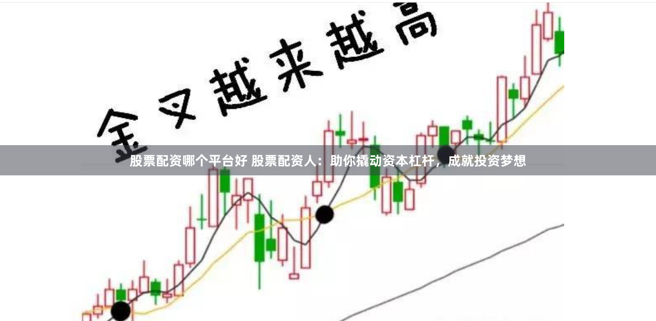 股票配资哪个平台好 股票配资人：助你撬动资本杠杆，成就投资梦想
