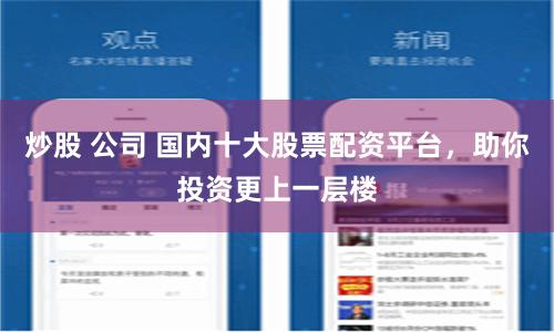 炒股 公司 国内十大股票配资平台，助你投资更上一层楼
