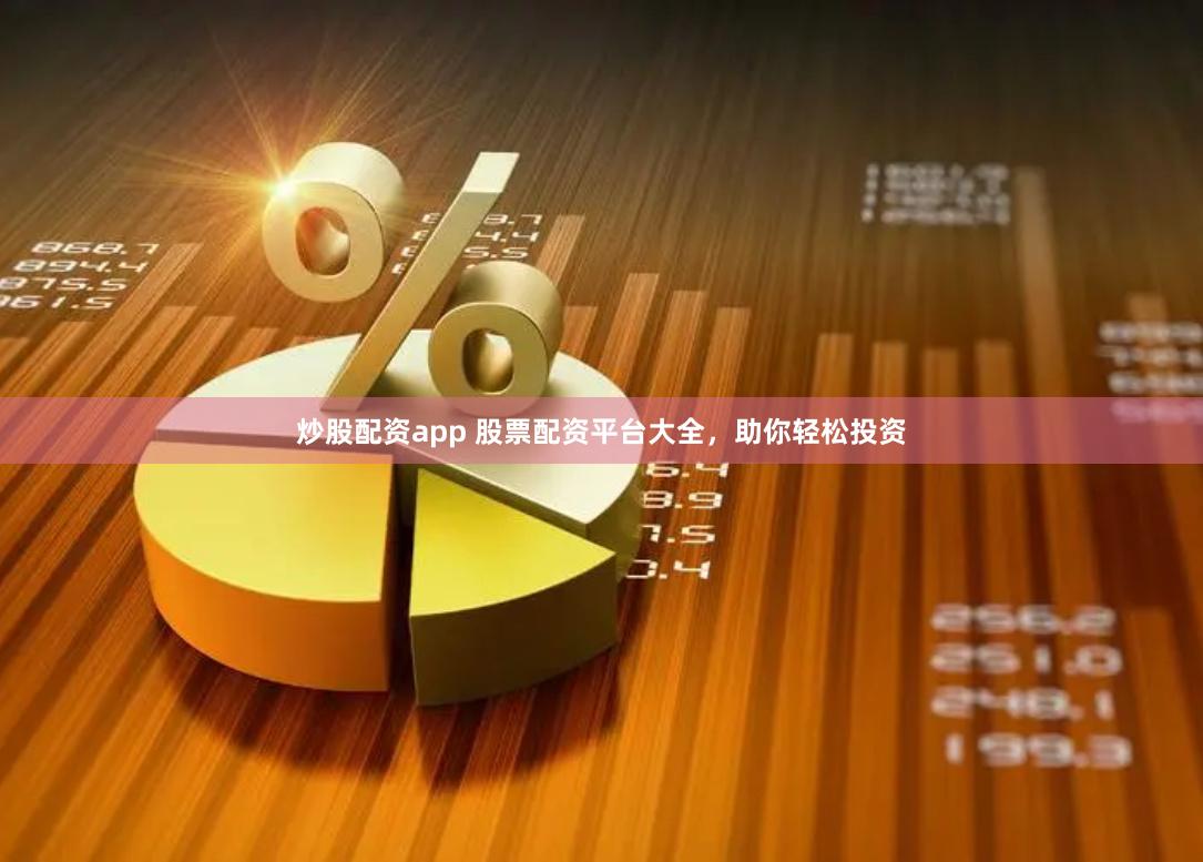炒股配资app 股票配资平台大全，助你轻松投资