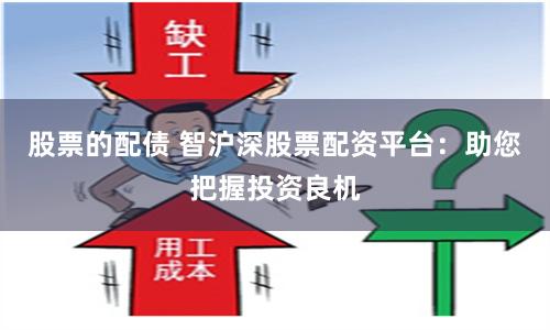 股票的配债 智沪深股票配资平台：助您把握投资良机