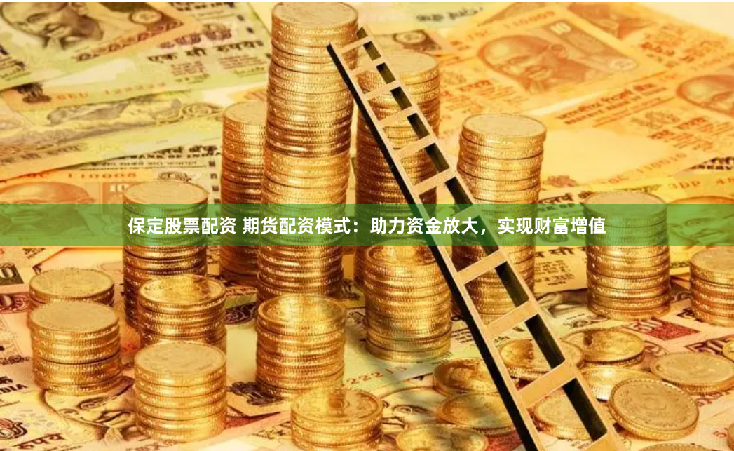 保定股票配资 期货配资模式：助力资金放大，实现财富增值