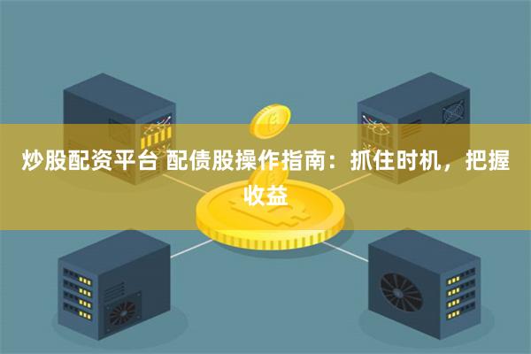炒股配资平台 配债股操作指南：抓住时机，把握收益