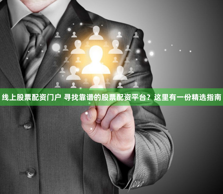 线上股票配资门户 寻找靠谱的股票配资平台？这里有一份精选指南