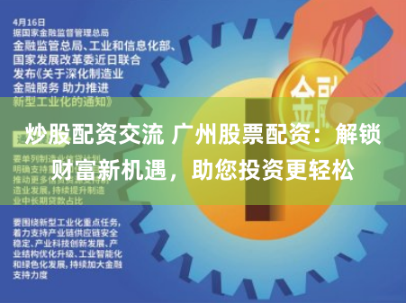 炒股配资交流 广州股票配资：解锁财富新机遇，助您投资更轻松