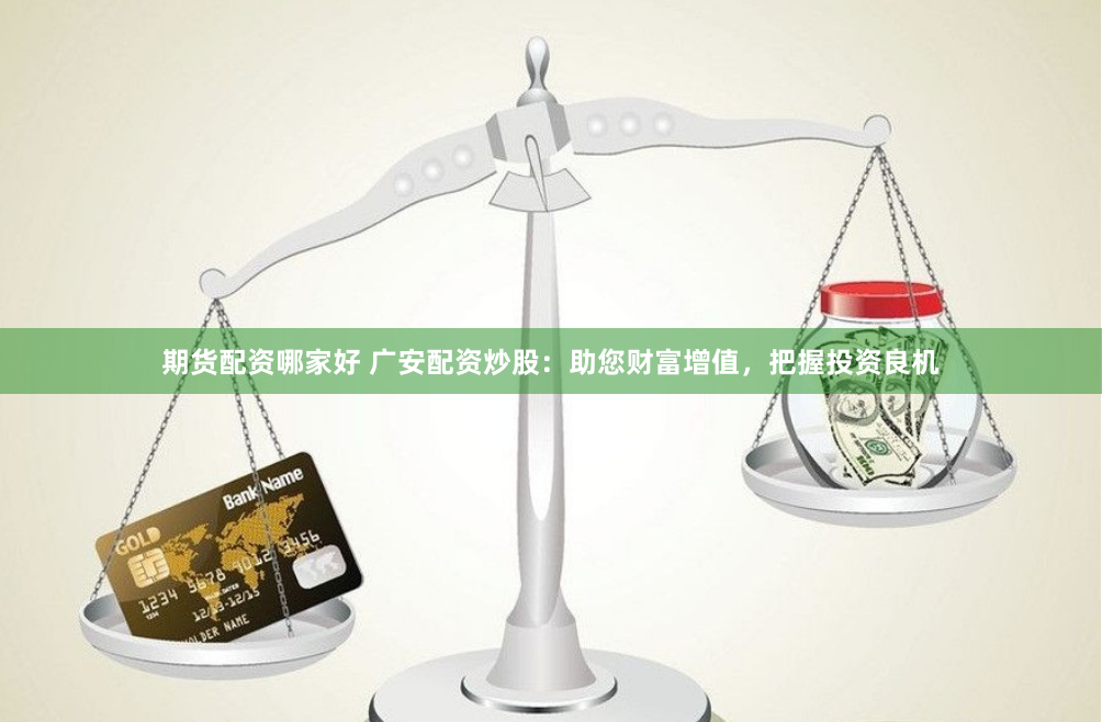期货配资哪家好 广安配资炒股：助您财富增值，把握投资良机