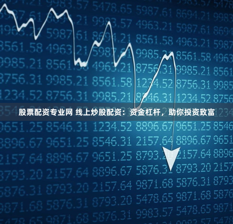 股票配资专业网 线上炒股配资：资金杠杆，助你投资致富