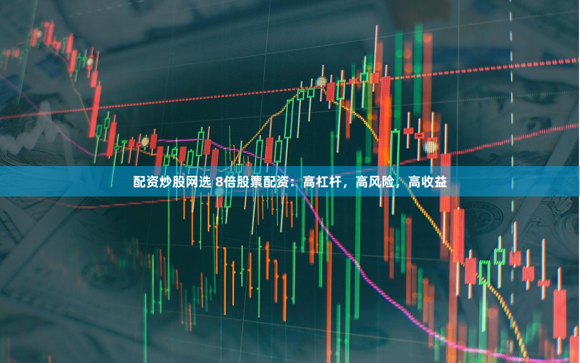 配资炒股网选 8倍股票配资：高杠杆，高风险，高收益