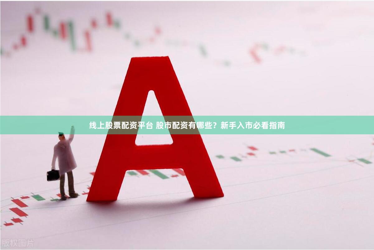 线上股票配资平台 股市配资有哪些？新手入市必看指南
