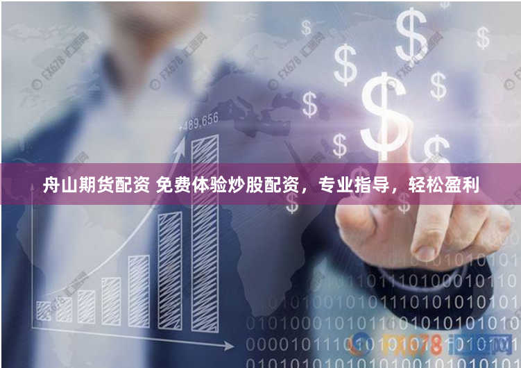 舟山期货配资 免费体验炒股配资，专业指导，轻松盈利