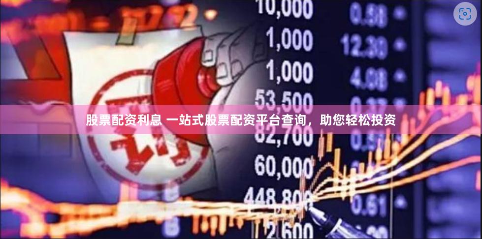 股票配资利息 一站式股票配资平台查询，助您轻松投资