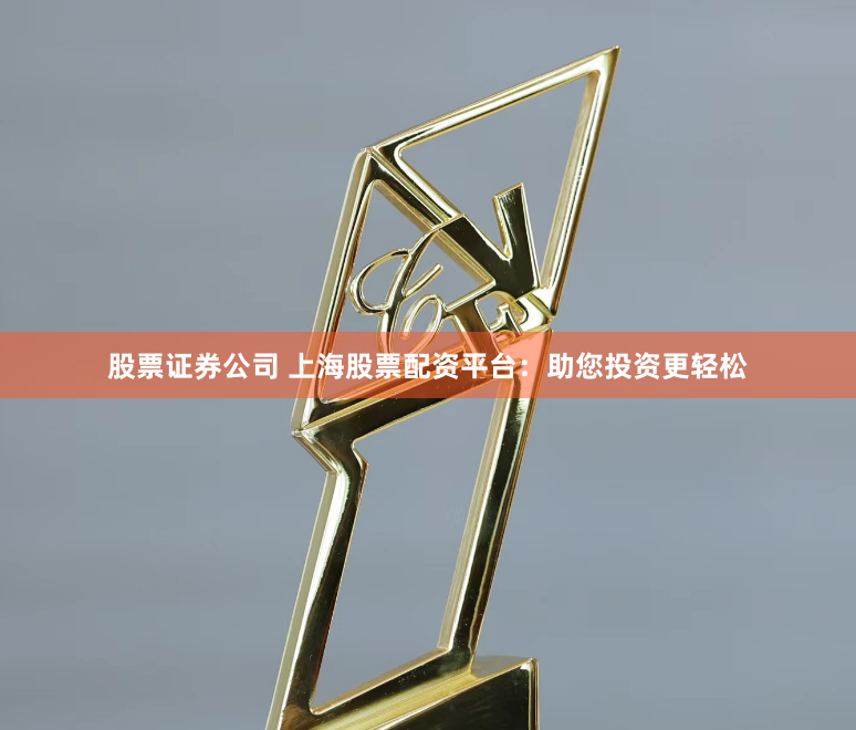 股票证券公司 上海股票配资平台：助您投资更轻松