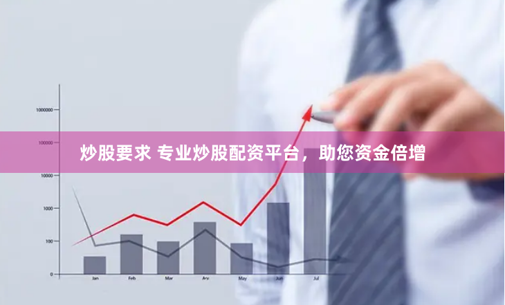 炒股要求 专业炒股配资平台，助您资金倍增