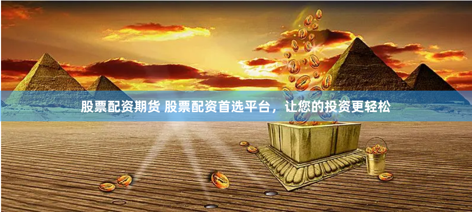 股票配资期货 股票配资首选平台,让您的投资更轻松