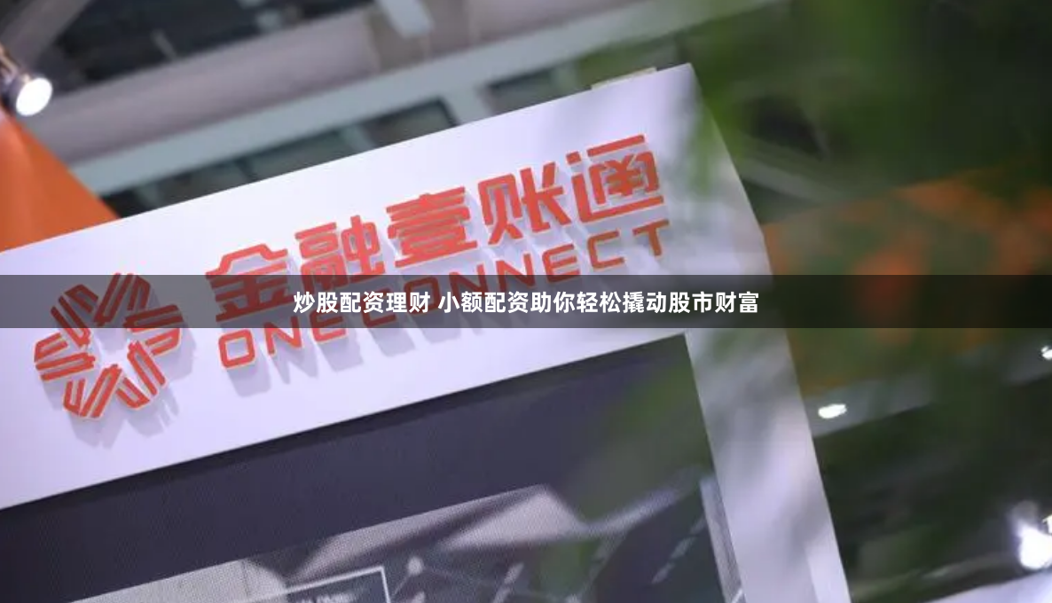 炒股配资理财 小额配资助你轻松撬动股市财富