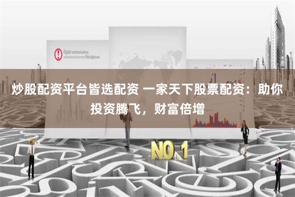 炒股配资平台皆选配资 一家天下股票配资:助你投资腾飞,财富倍增