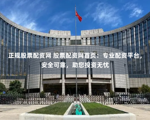 正规股票配资网 股票配资网首页：专业配资平台，安全可靠，助您投资无忧