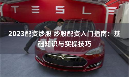 2023配资炒股 炒股配资入门指南:基础知识与实操技巧