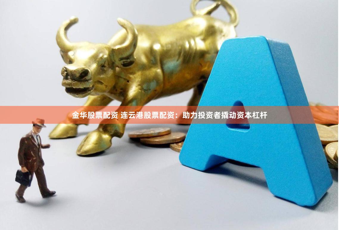 金华股票配资 连云港股票配资：助力投资者撬动资本杠杆