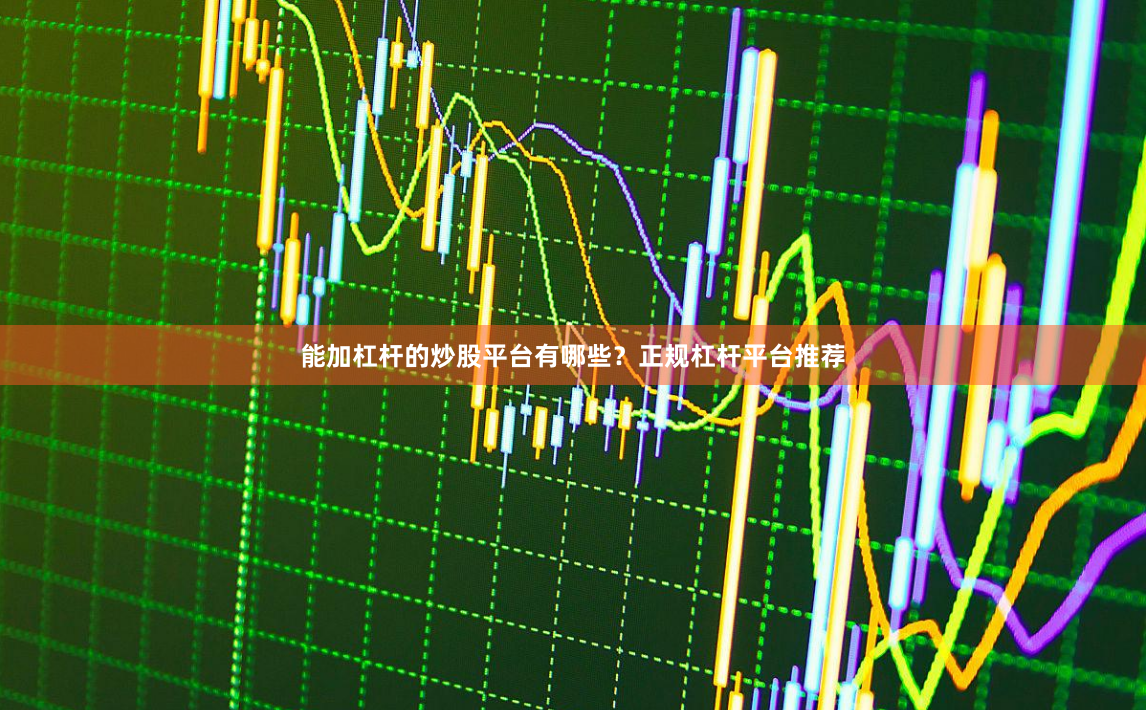 能加杠杆的炒股平台有哪些？正规杠杆平台推荐