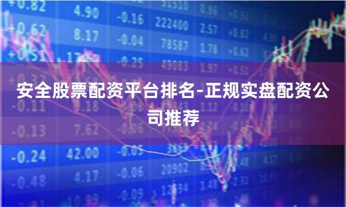 安全股票配资平台排名-正规实盘配资公司推荐