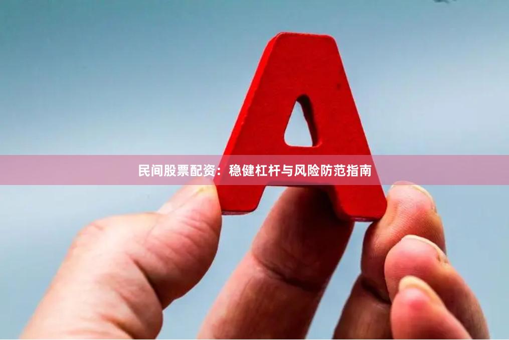 民间股票配资：稳健杠杆与风险防范指南