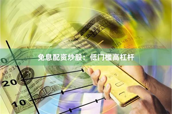 免息配资炒股：低门槛高杠杆