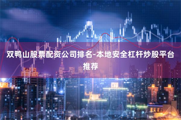 双鸭山股票配资公司排名-本地安全杠杆炒股平台推荐