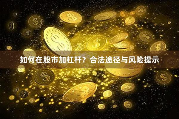 如何在股市加杠杆？合法途径与风险提示