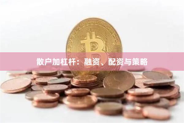 散户加杠杆：融资、配资与策略