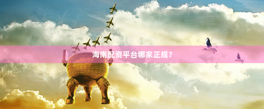 海南配资平台哪家正规？