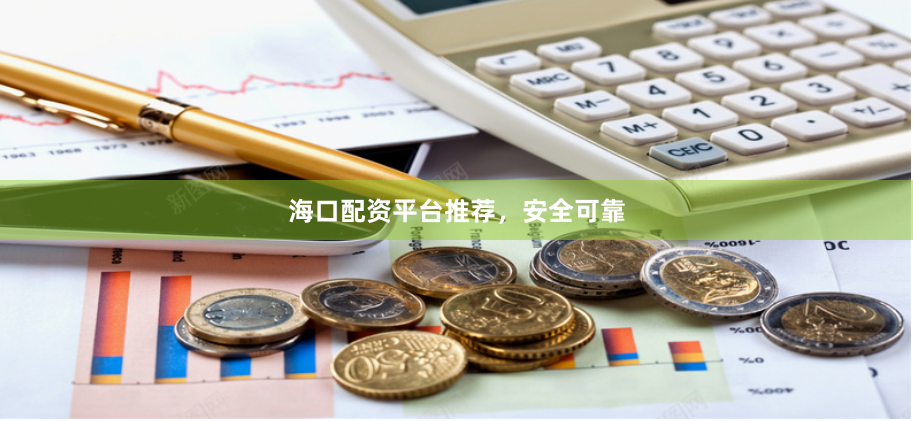 海口配资平台推荐，安全可靠