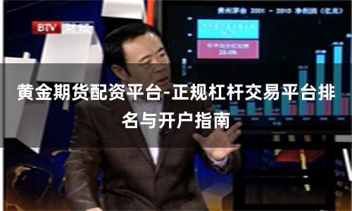 黄金期货配资平台-正规杠杆交易平台排名与开户指南