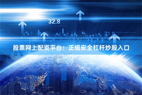 股票网上配资平台：正规安全杠杆炒股入口