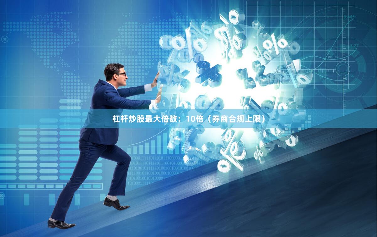 杠杆炒股最大倍数：10倍（券商合规上限）
