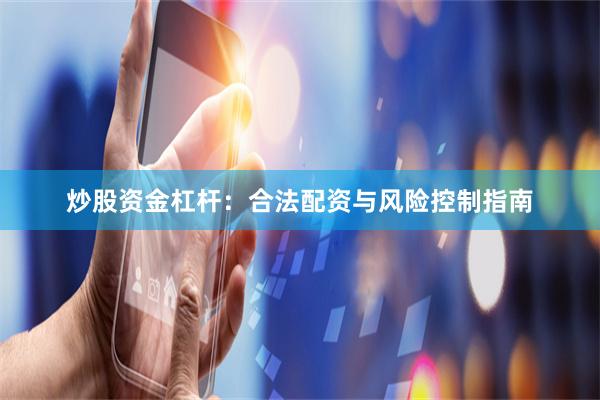 炒股资金杠杆：合法配资与风险控制指南