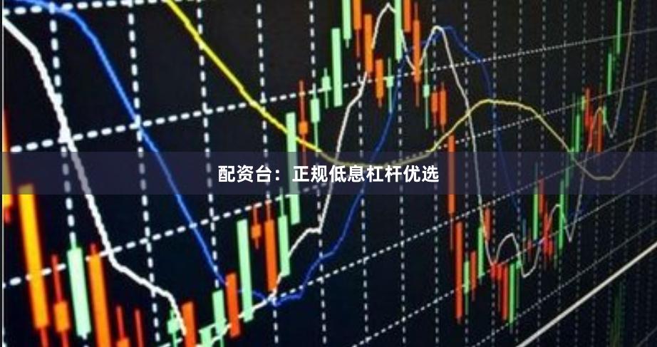 配资台：正规低息杠杆优选