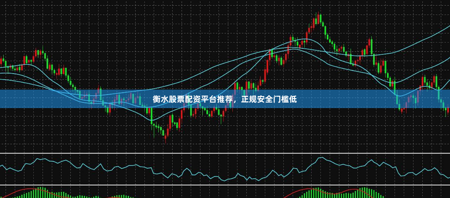衡水股票配资平台推荐，正规安全门槛低